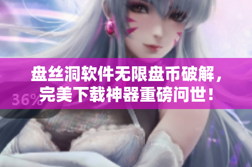 盘丝洞软件无限盘币破解，完美下载神器重磅问世！