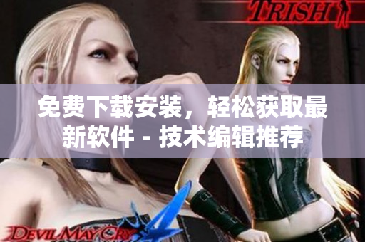 免费下载安装，轻松获取最新软件 - 技术编辑推荐
