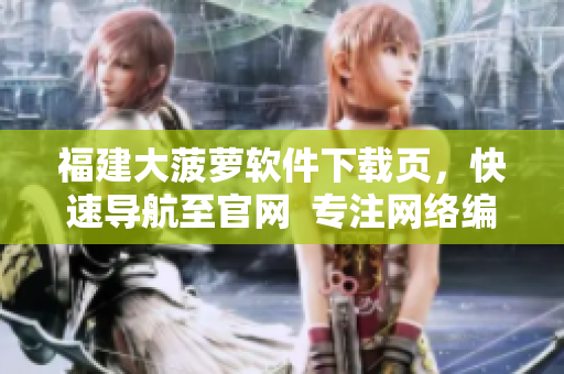 福建大菠萝软件下载页，快速导航至官网  专注网络编辑