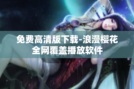 免费高清版下载-浪漫樱花全网覆盖播放软件