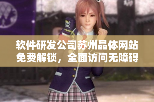 软件研发公司苏州晶体网站免费解锁，全面访问无障碍！
