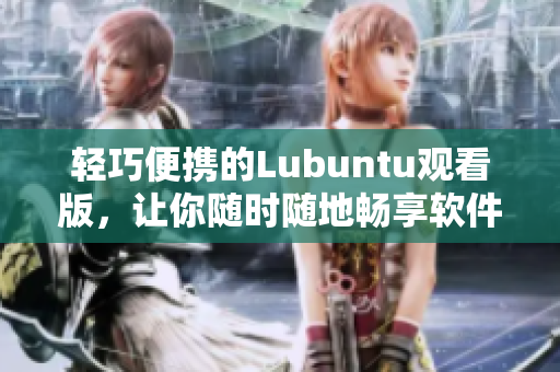 轻巧便携的Lubuntu观看版，让你随时随地畅享软件