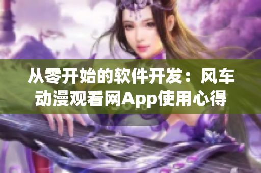 从零开始的软件开发：风车动漫观看网App使用心得