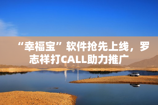 “幸福宝”软件抢先上线，罗志祥打CALL助力推广