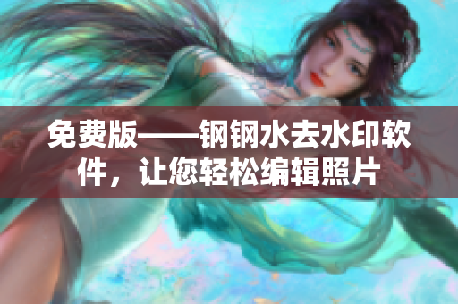 免费版——钢钢水去水印软件，让您轻松编辑照片