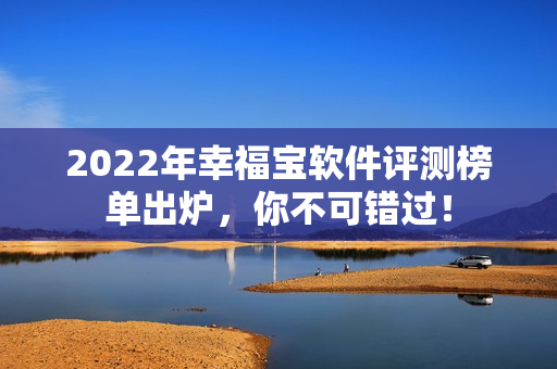 2022年幸福宝软件评测榜单出炉，你不可错过！