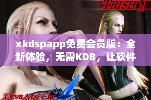 xkdspapp免费会员版：全新体验，无需KDB，让软件更好用