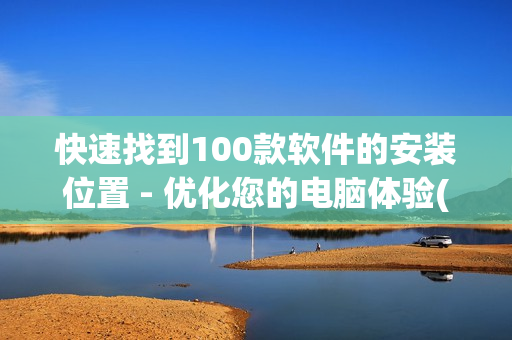 快速找到100款软件的安装位置 - 优化您的电脑体验(1)