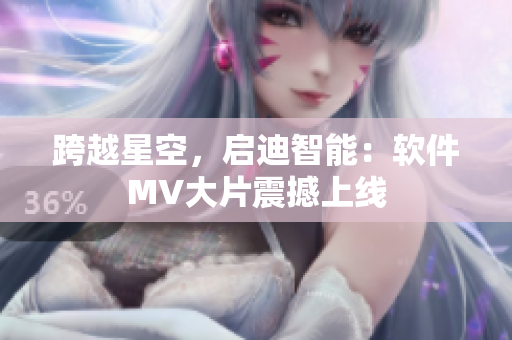 跨越星空，启迪智能：软件MV大片震撼上线