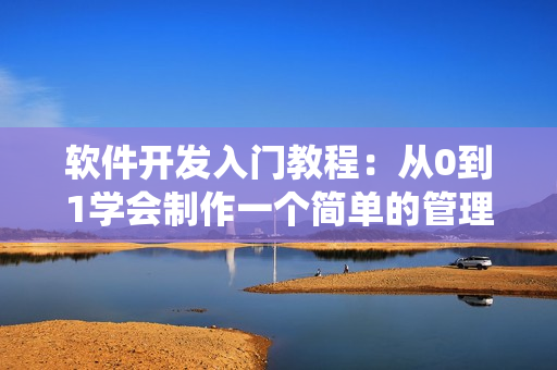 软件开发入门教程：从0到1学会制作一个简单的管理系统