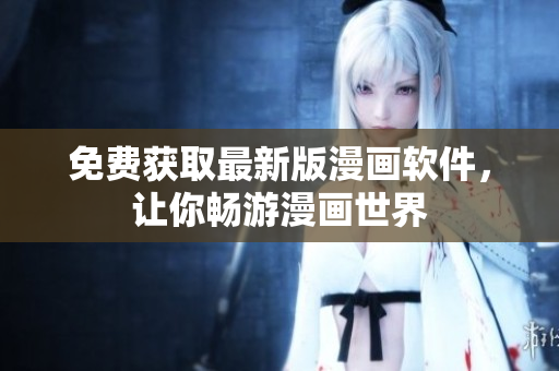 免费获取最新版漫画软件，让你畅游漫画世界