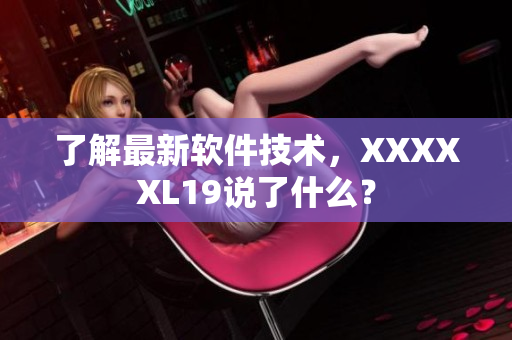 了解最新软件技术，XXXXXL19说了什么？