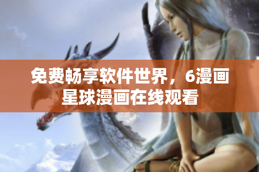 免费畅享软件世界，6漫画星球漫画在线观看