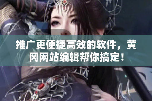 推广更便捷高效的软件，黄冈网站编辑帮你搞定！
