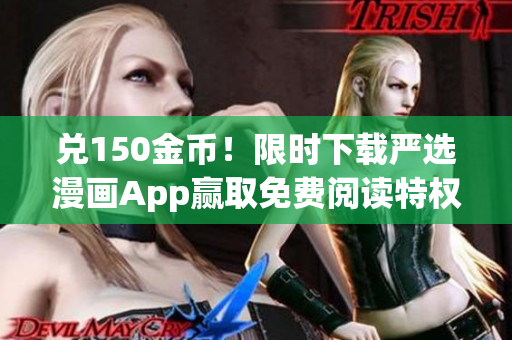 兑150金币！限时下载严选漫画App赢取免费阅读特权