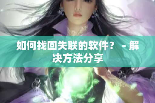 如何找回失联的软件？ - 解决方法分享