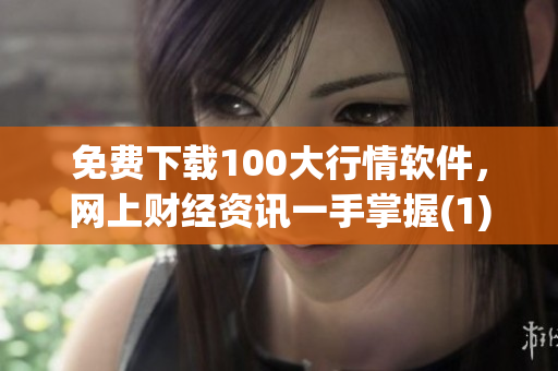 免费下载100大行情软件，网上财经资讯一手掌握(1)