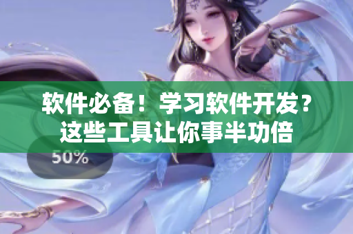 软件必备！学习软件开发？这些工具让你事半功倍