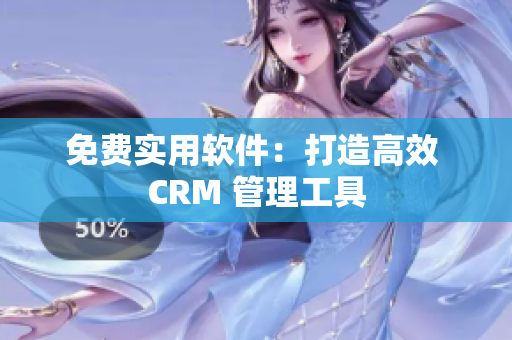 免费实用软件：打造高效 CRM 管理工具