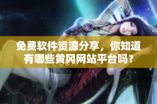 免费软件资源分享，你知道有哪些黄冈网站平台吗？