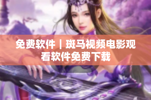 免费软件｜斑马视频电影观看软件免费下载
