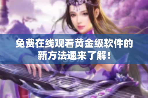 免费在线观看黄金级软件的新方法速来了解！