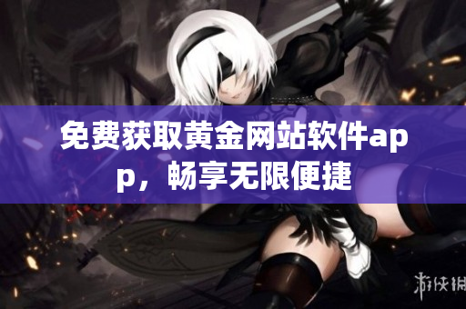 免费获取黄金网站软件app，畅享无限便捷