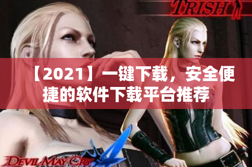 【2021】一键下载，安全便捷的软件下载平台推荐