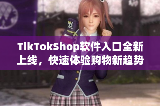 TikTokShop软件入口全新上线，快速体验购物新趋势！
