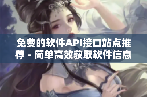 免费的软件API接口站点推荐 - 简单高效获取软件信息