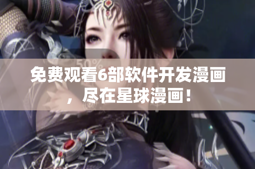 免费观看6部软件开发漫画，尽在星球漫画！