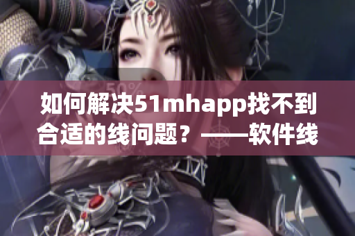 如何解决51mhapp找不到合适的线问题？——软件线路配置方法分享！