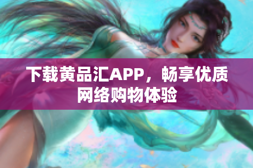 下载黄品汇APP，畅享优质网络购物体验