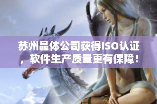 苏州晶体公司获得ISO认证，软件生产质量更有保障！
