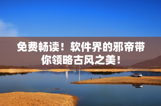 免费畅读！软件界的邪帝带你领略古风之美！