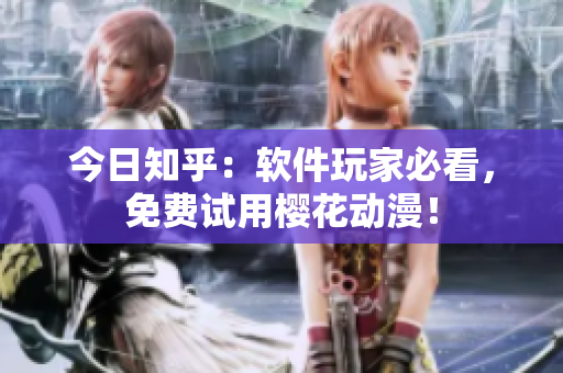 今日知乎：软件玩家必看，免费试用樱花动漫！