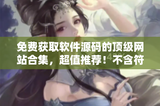 免费获取软件源码的顶级网站合集，超值推荐！不含符号