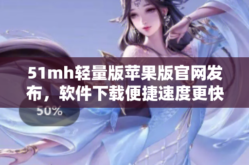 51mh轻量版苹果版官网发布，软件下载便捷速度更快