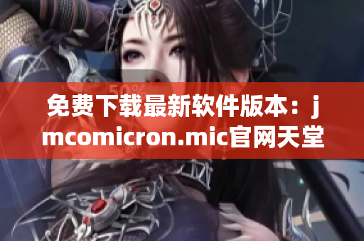 免费下载最新软件版本：jmcomicron.mic官网天堂