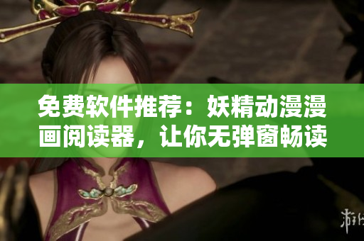 免费软件推荐：妖精动漫漫画阅读器，让你无弹窗畅读！
