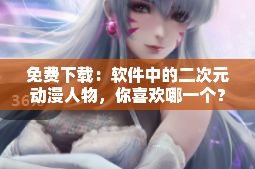免费下载：软件中的二次元动漫人物，你喜欢哪一个？