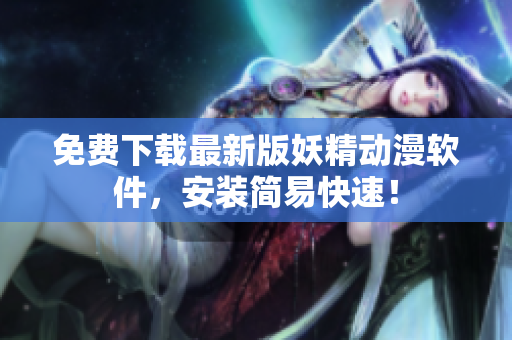 免费下载最新版妖精动漫软件，安装简易快速！