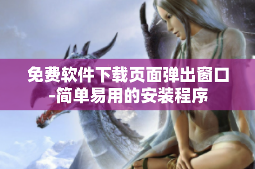 免费软件下载页面弹出窗口-简单易用的安装程序