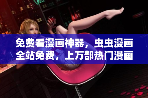 免费看漫画神器，虫虫漫画全站免费，上万部热门漫画在线畅享