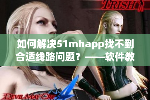 如何解决51mhapp找不到合适线路问题？——软件教程