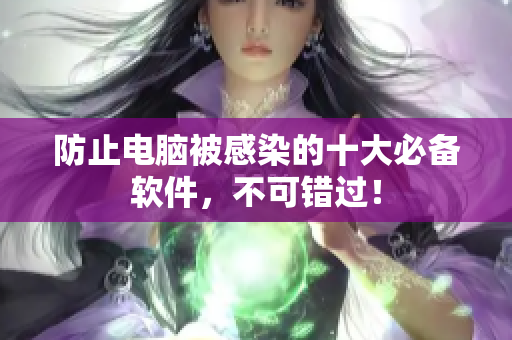 防止电脑被感染的十大必备软件，不可错过！