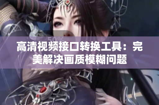 高清视频接口转换工具：完美解决画质模糊问题