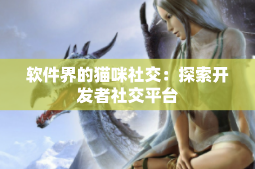软件界的猫咪社交：探索开发者社交平台