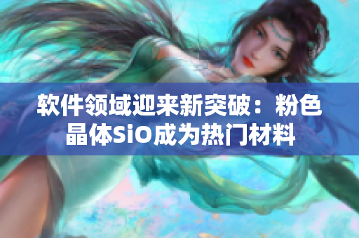 软件领域迎来新突破：粉色晶体SiO成为热门材料