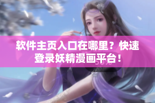 软件主页入口在哪里？快速登录妖精漫画平台！